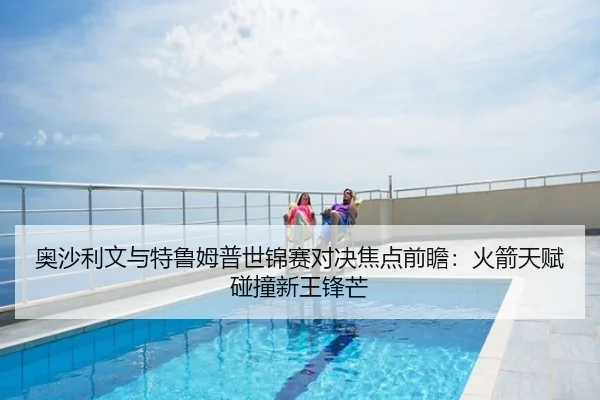 奥沙利文与特鲁姆普世锦赛对决焦点前瞻：火箭天赋碰撞新王锋芒