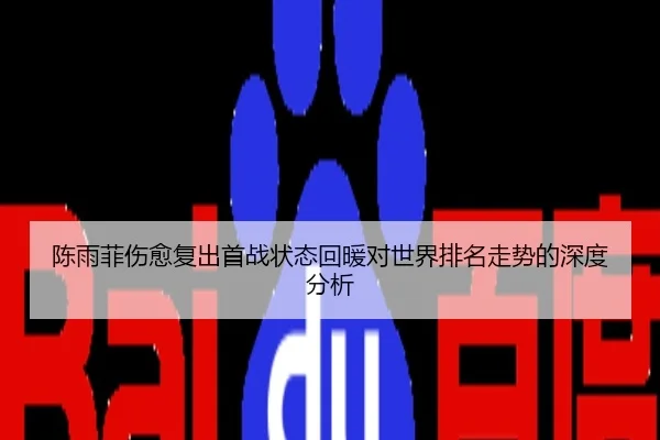陈雨菲伤愈复出首战状态回暖对世界排名走势的深度分析