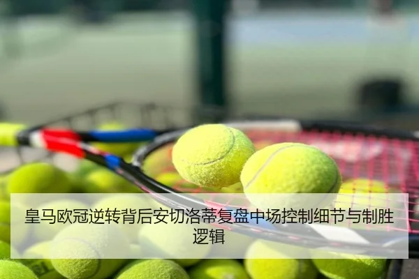 皇马欧冠逆转背后安切洛蒂复盘中场控制细节与制胜逻辑